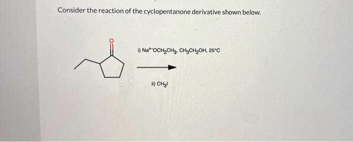 Consider the reaction of the cyclopentanone derivative shown below.